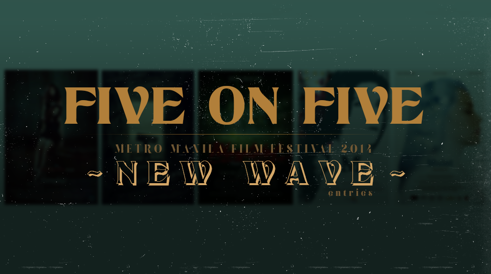 Five on five—MMFF 2014 New Wave entries